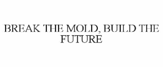 break the mold, build the future