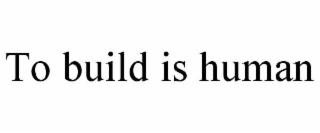 to build is human