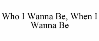 who i wanna be, when i wanna be