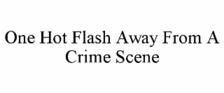 one hot flash away from a crime scene