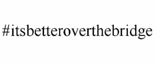 #itsbetteroverthebridge