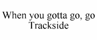 when you gotta go, go trackside