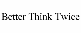 better think twice