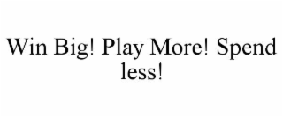 win big! play more! spend less!