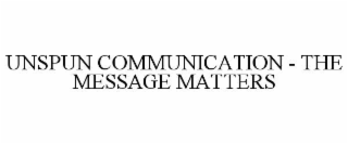 unspun communication - the message matters