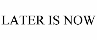 later is now