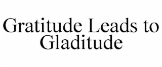 gratitude leads to gladitude