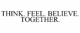 think. feel. believe. together.