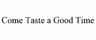 come taste a good time