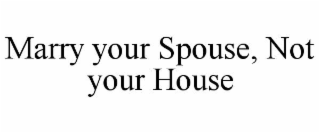 marry your spouse, not your house