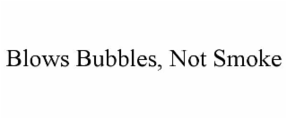 blows bubbles, not smoke