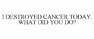 i destroyed cancer today. what did you do?