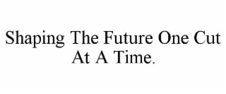 shaping the future one cut at a time.