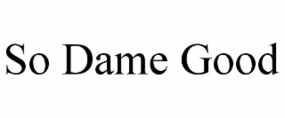 so dame good