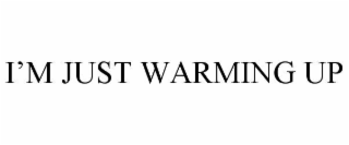 i’m just warming up