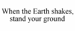 when the earth shakes, stand your ground