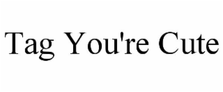 tag you're cute