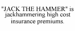 "jack the hammer" is jackhammering high cost insurance premiums.