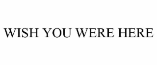 wish you were here