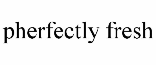 pherfectly fresh