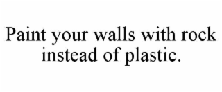 paint your walls with rock instead of plastic.