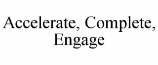 accelerate, complete, engage