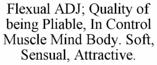 flexual adj; quality of being pliable, in control muscle mind body. soft, sensual, attractive.