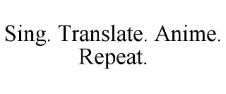 sing. translate. anime. repeat.