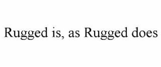 rugged is, as rugged does