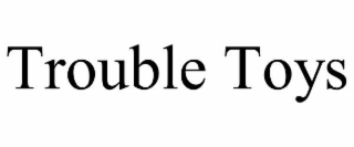 trouble toys