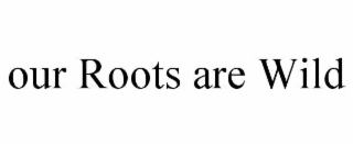 our roots are wild