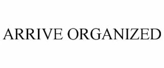 arrive organized