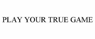 play your true game
