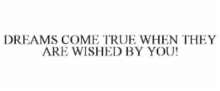 dreams come true when they are wished by you!