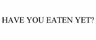have you eaten yet?