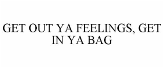 get out ya feelings, get in ya bag