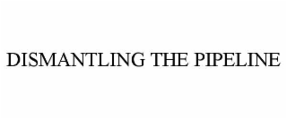 dismantling the pipeline