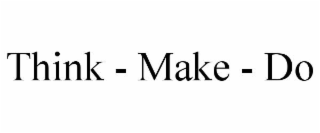 think - make - do