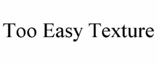 too easy texture