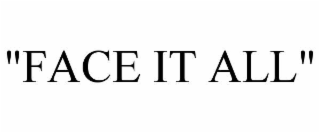 "face it all"