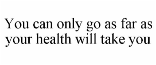you can only go as far as your health will take you