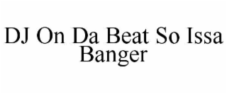 dj on da beat so issa banger