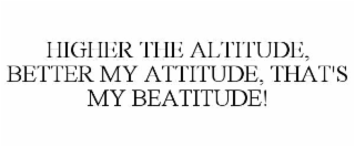higher the altitude, better my attitude, that's my beatitude!