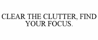 clear the clutter, find your focus.