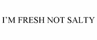 i’m fresh not salty