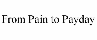 from pain to payday