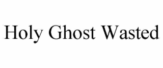 holy ghost wasted