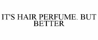 it's hair perfume. but better