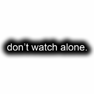 don't watch alone.