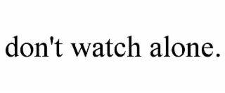 don't watch alone.